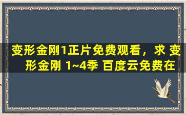变形金刚1正片免费观看，求 变形金刚 1~4季 百度云*资源
